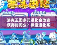 洛克王國多元進化會改變獲得時間么？探索進化系統(tǒng)背后的奧秘