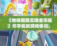 【地鐵跑酷無限金幣版】盡享極致游戲體驗，開啟無限精彩之旅！