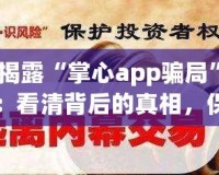 揭露“掌心app騙局”：看清背后的真相，保護(hù)自己的財產(chǎn)安全