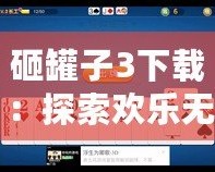 砸罐子3下載：探索歡樂無窮的挑戰(zhàn)樂趣，開啟你的休閑時光