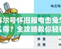 賽爾號(hào)懷舊服電擊兔怎么得？全攻略教你輕松獲得電擊兔！