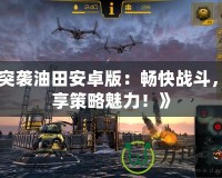《突襲油田安卓版：暢快戰(zhàn)斗，盡享策略魅力！》