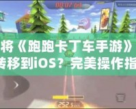 如何將《跑跑卡丁車手游》從安卓轉(zhuǎn)移到iOS？完美操作指南！