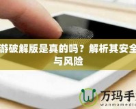 手游破解版是真的嗎？解析其安全性與風(fēng)險