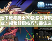 地下城與勇士70級(jí)怎么轉(zhuǎn)職業(yè)？揭秘轉(zhuǎn)職技巧與最佳選擇