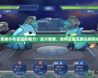 探索賽爾號藍(lán)藍(lán)的魅力：這只萌寵，如何征服無數(shù)玩家的心？
