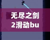 無盡之劍2滑動bug失效了嗎？探究游戲背后的秘密與最新更新