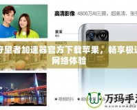 守望者加速器官方下載蘋果，暢享極速網(wǎng)絡(luò)體驗(yàn)