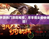 手游熱門游戲推薦，盡享指尖暢快體驗(yàn)！