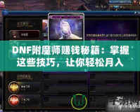 DNF附魔師賺錢秘籍：掌握這些技巧，讓你輕松月入過萬！
