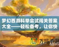 夢(mèng)幻西游科舉會(huì)試闖關(guān)答案大全——輕松備考，讓你快速登頂！