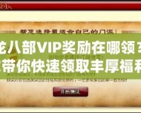 天龍八部VIP獎(jiǎng)勵(lì)在哪領(lǐng)？一文帶你快速領(lǐng)取豐厚福利！