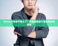 為什么CF夏佐不再火了？深度解析這個(gè)現(xiàn)象背后的原因