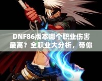 DNF86版本哪個職業(yè)傷害最高？全職業(yè)大分析，帶你領(lǐng)略最強輸出！