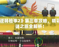 《逆轉(zhuǎn)檢事2》第三章攻略，精彩解謎之旅全解析！