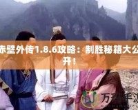 赤壁外傳1.8.6攻略：制勝秘籍大公開！