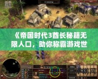 《帝國時(shí)代3酋長秘籍無限人口，助你稱霸游戲世界！》
