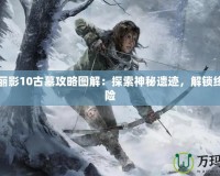 古墓麗影10古墓攻略圖解：探索神秘遺跡，解鎖終極冒險(xiǎn)