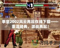 拳皇2002風(fēng)云再起在線(xiàn)下載——重溫經(jīng)典，激戰(zhàn)再起！