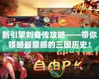 新引擎劉備傳攻略——帶你領(lǐng)略最震撼的三國(guó)歷史！