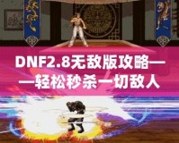 DNF2.8無敵版攻略——輕松秒殺一切敵人，體驗(yàn)無敵快感！