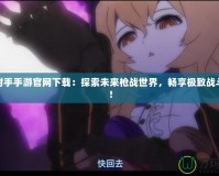 黑巖射手手游官網(wǎng)下載：探索未來(lái)槍?xiě)?zhàn)世界，暢享極致戰(zhàn)斗體驗(yàn)！