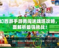 夢(mèng)幻西游手游勇闖迷魂塔攻略，全面解析最強(qiáng)挑戰(zhàn)！