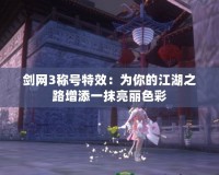 劍網(wǎng)3稱號特效：為你的江湖之路增添一抹亮麗色彩