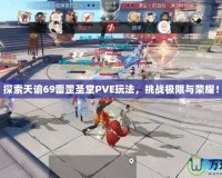 探索天諭69雷罡圣堂PVE玩法，挑戰(zhàn)極限與榮耀！