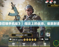 《使命召喚手機版》：指尖上的戰(zhàn)場，極致射擊體驗！