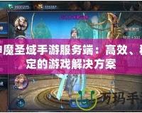 神魔圣域手游服務(wù)端：高效、穩(wěn)定的游戲解決方案