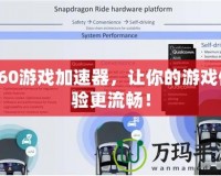 360游戲加速器，讓你的游戲體驗更流暢！