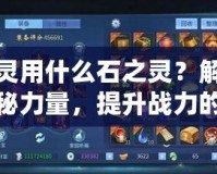 影靈用什么石之靈？解鎖神秘力量，提升戰(zhàn)力的終極秘訣！