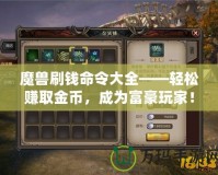 魔獸刷錢命令大全——輕松賺取金幣，成為富豪玩家！