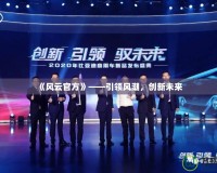 《風(fēng)云官方》——引領(lǐng)風(fēng)潮，創(chuàng)新未來