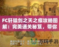 FC軒轅劍之天之痕攻略圖解：完美通關(guān)秘笈，帶你穿越時空，掌控命運！