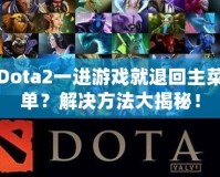 Dota2一進(jìn)游戲就退回主菜單？解決方法大揭秘！