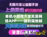 單機小游戲大全無需網(wǎng)絡APP——隨時隨地暢玩，享受無限樂趣！