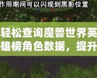 輕松查詢魔獸世界英雄榜角色數(shù)據(jù)，提升你的游戲體驗