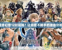 最終幻想12好玩嗎？讓你愛不釋手的理由分析！