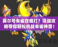 賽爾號(hào)朱雀在哪打？詳細(xì)攻略帶你輕松挑戰(zhàn)朱雀神獸！