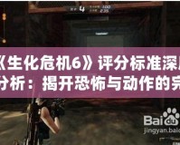 《生化危機6》評分標準深度分析：揭開恐怖與動作的完美融合