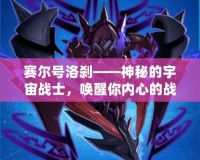 賽爾號洛剎——神秘的宇宙戰(zhàn)士，喚醒你內(nèi)心的戰(zhàn)斗之魂！