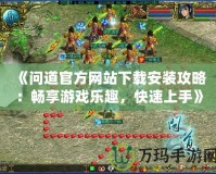 《問道官方網(wǎng)站下載安裝攻略：暢享游戲樂趣，快速上手》