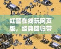 紅警在線玩網(wǎng)頁版，經(jīng)典回歸帶你重溫戰(zhàn)斗熱血
