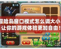 冒險(xiǎn)島窗口模式怎么調(diào)大??？讓你的游戲體驗(yàn)更加自由！
