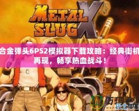 合金彈頭6PS2模擬器下載攻略：經(jīng)典街機再現(xiàn)，暢享熱血戰(zhàn)斗！