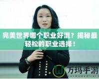 完美世界哪個(gè)職業(yè)好混？揭秘最輕松的職業(yè)選擇！