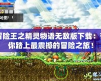 冒險王之精靈物語無敵版下載：帶你踏上最震撼的冒險之旅！
