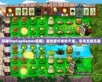 探秘PopCapGames官網(wǎng)：游戲愛(ài)好者的天堂，享受無(wú)限樂(lè)趣